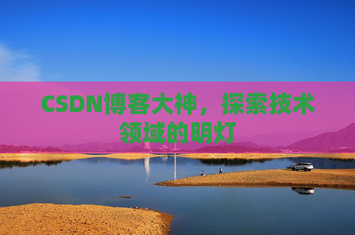 CSDN博客大神,探索技术领域的明灯